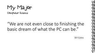 My Major
“We are not even close to finishing the
basic dream of what the PC can be.”
Bill Gates
Computer Science
 