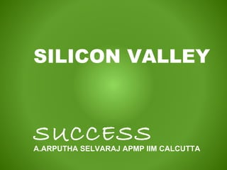 SILICON VALLEY
SUCCESS
A.ARPUTHA SELVARAJ APMP IIM CALCUTTA
 