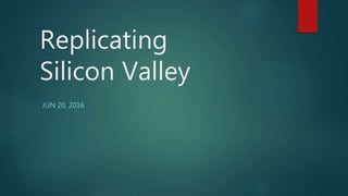 Replicating
Silicon Valley
JUN 20, 2016
 