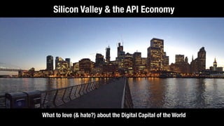 What to love (& hate?) about the Digital Capital of the World
Silicon Valley & the API Economy
 