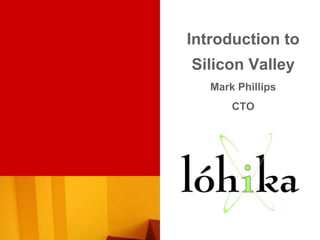 Introduction to
Silicon Valley
   Mark Phillips
       CTO
 