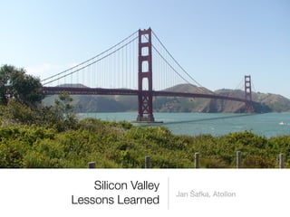 Silicon Valley
                     Jan Šafka, Atollon
Lessons Learned
 