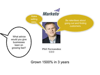 Grown 1500% in 3 years
What advice
would you give
businesses
keen on
growing fast?
Make
selling
easy.
Be relentless about
going out and finding
customers.
 
