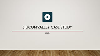 SILICONVALLEY CASE STUDY
UBER
 