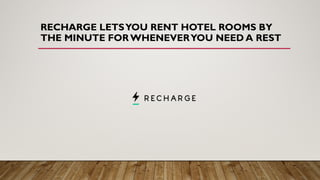 RECHARGE LETSYOU RENT HOTEL ROOMS BY
THE MINUTE FOR WHENEVERYOU NEED A REST
 