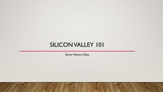 SILICONVALLEY 101
Some History, Data
 