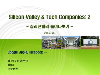 Google, Apple, Facebook …
경기연구원 연구위원
성영조
syj@gri.kr
Silicon Valley & Tech Companies: 2
- 실리콘밸리 들여다보기 -
2016. 10.
 