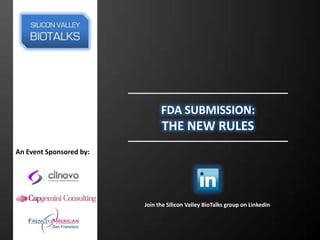 FDA SUBMISSION:
                               THE NEW RULES
An Event Sponsored by:




                         Join the Silicon Valley BioTalks group on Linkedin
 