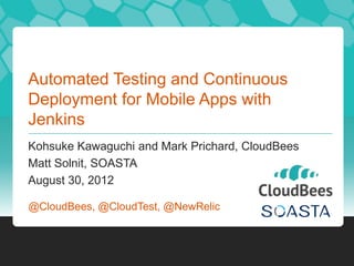 Automated Testing and Continuous
Deployment for Mobile Apps with
Jenkins
Kohsuke Kawaguchi and Mark Prichard, CloudBees
Matt Solnit, SOASTA
August 30, 2012

@CloudBees, @CloudTest, @NewRelic
 