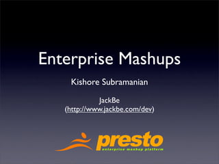 Enterprise Mashups
    Kishore Subramanian

             JackBe
   (http://www.jackbe.com/dev)
 