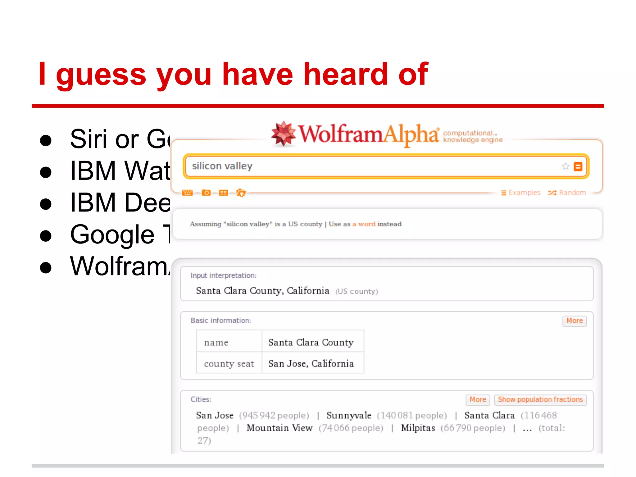 I guess you have heard of
● Siri or Google Now
● IBM Watson
● IBM Deep Blue
● Google Translate
● WolframAlpha
 