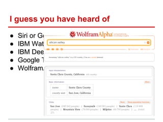 I guess you have heard of
● Siri or Google Now
● IBM Watson
● IBM Deep Blue
● Google Translate
● WolframAlpha
 