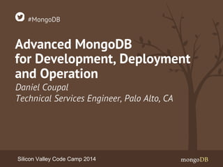 #MongoDB 
Advanced MongoDB 
for Development, Deployment 
and Operation 
Daniel Coupal 
Technical Services Engineer, Palo Alto, CA 
Silicon Valley Code Camp 2014 
 