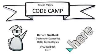 Richard	Süselbeck
Developer	Evangelist
HERE	Technologies
@sueselbeck
#svcc
Silicon	Valley
CODE	CAMP
 