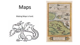 Maps
Making	Maps	is hard.
 