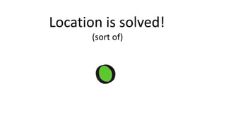 Location	is solved!
(sort of)
 