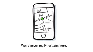 We’re never really lost	anymore.
 