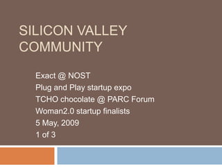 SILICON VALLEY
COMMUNITY
  Exact @ NOST
  Plug and Play startup expo
  TCHO chocolate @ PARC Forum
  Woman2.0 startup finalists
  5 May, 2009
  1 of 3
 