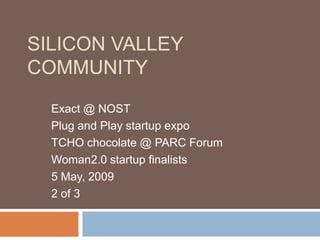 SILICON VALLEY
COMMUNITY
  Exact @ NOST
  Plug and Play startup expo
  TCHO chocolate @ PARC Forum
  Woman2.0 startup finalists
  5 May, 2009
  2 of 3
 
