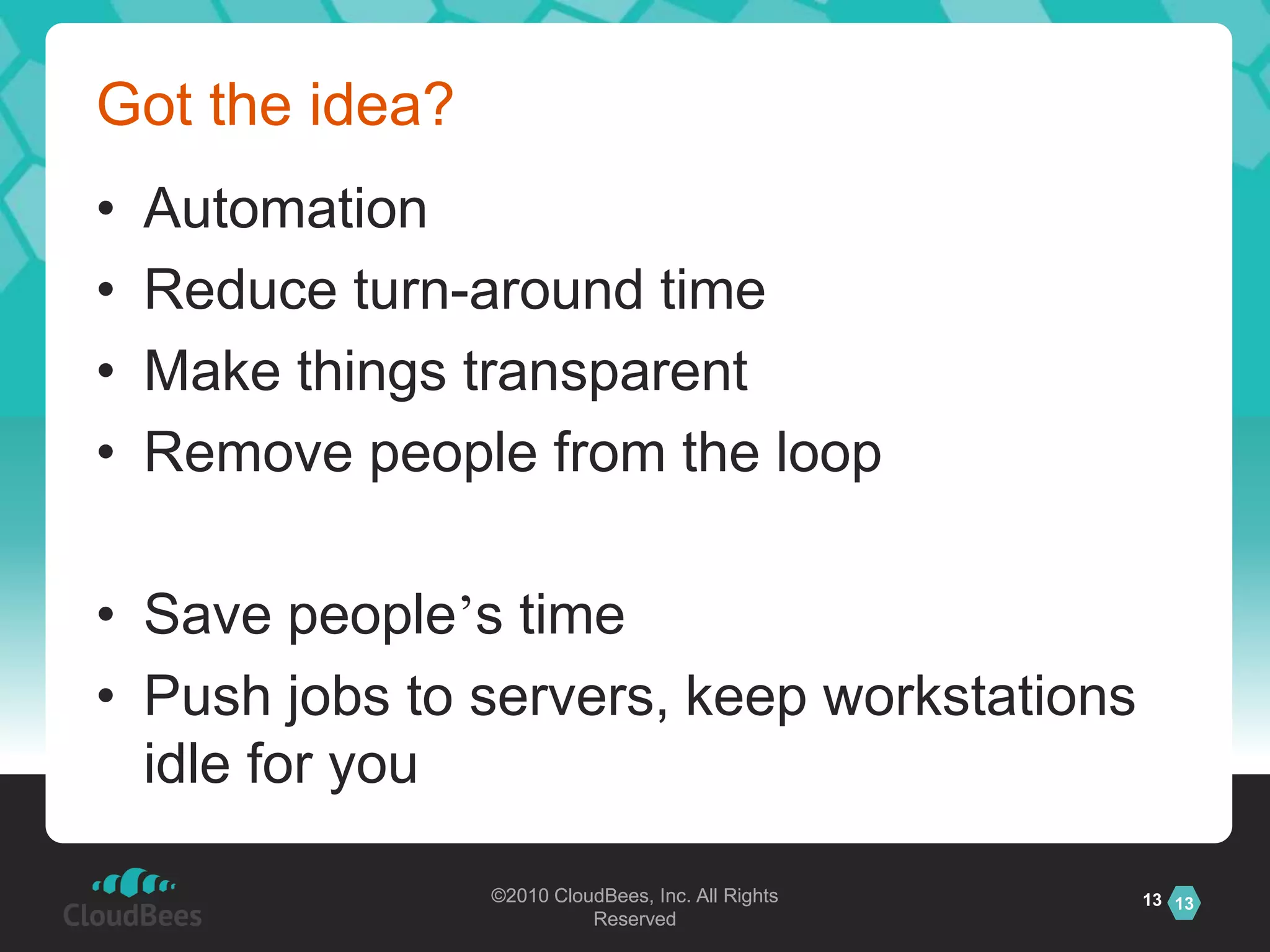 Got the idea?AutomationReduce turn-around timeMake things transparentRemove people from the loopSave people’s timePush jobs to servers, keep workstations idle for you13