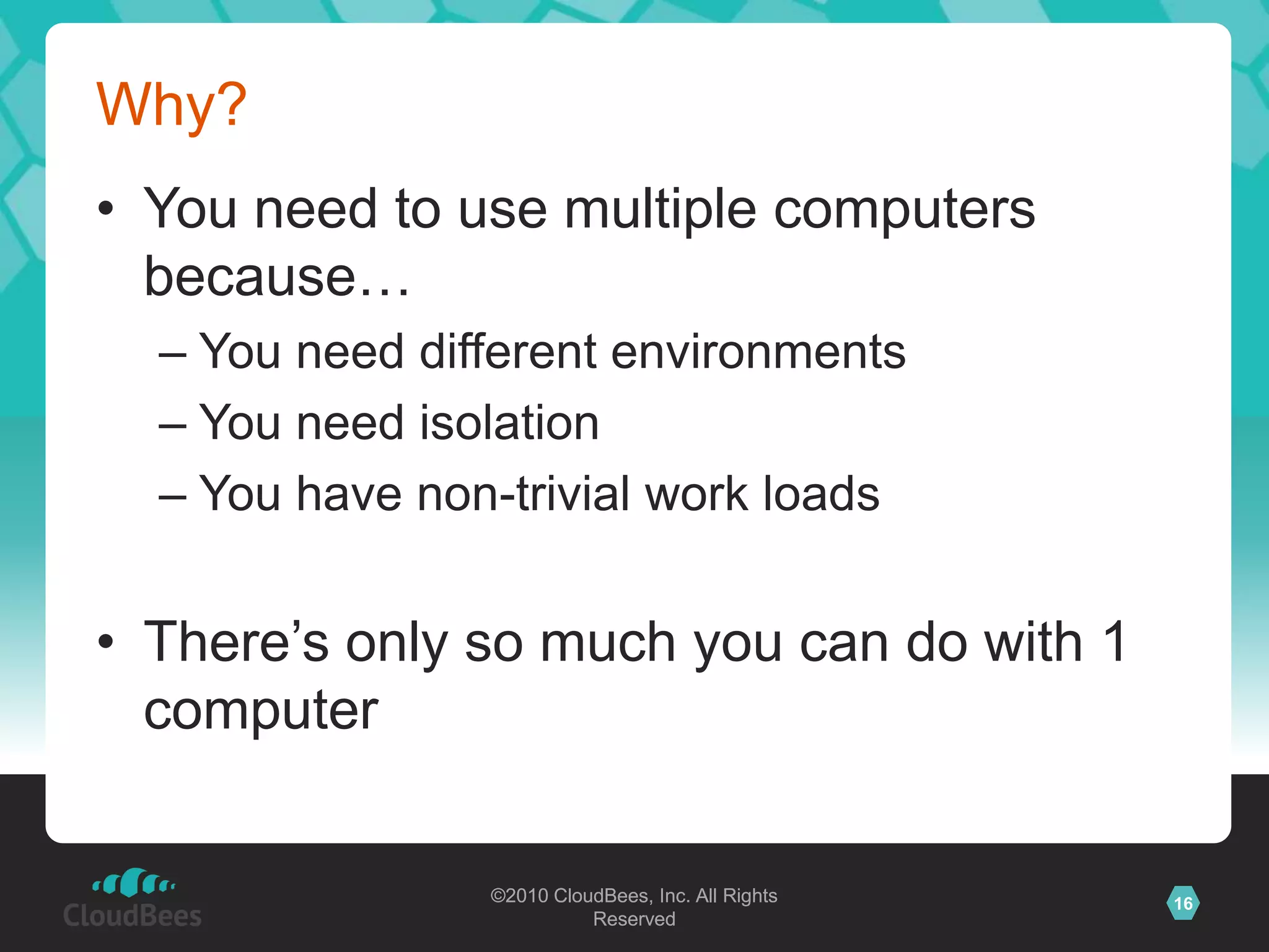 Why?You need to use multiple computers because…You need different environmentsYou need isolationYou have non-trivial work loadsThere’s only so much you can do with 1 computer