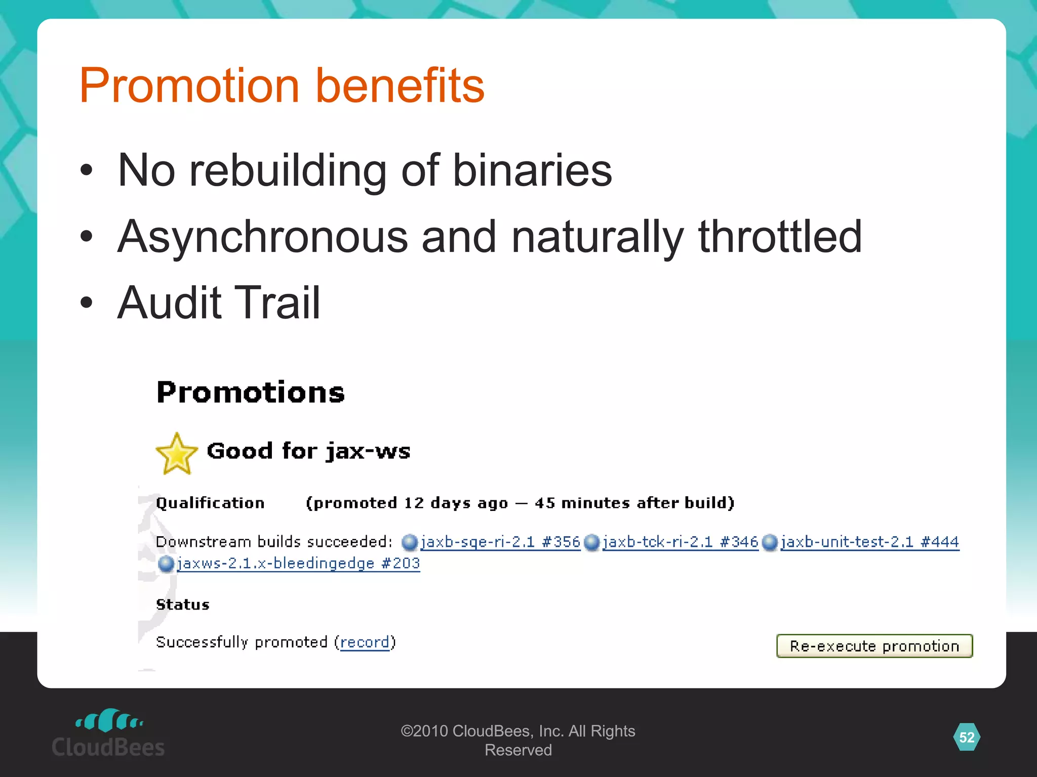 More on build promotionPromotion condition can be more complexIf FooTest, BarTest, and ZotTest all passesIf PHB manually approvesIf upstream project gets promotedExtensiblePromotion actions can be anythingCopy files, execute scripts, trigger jobs, …
