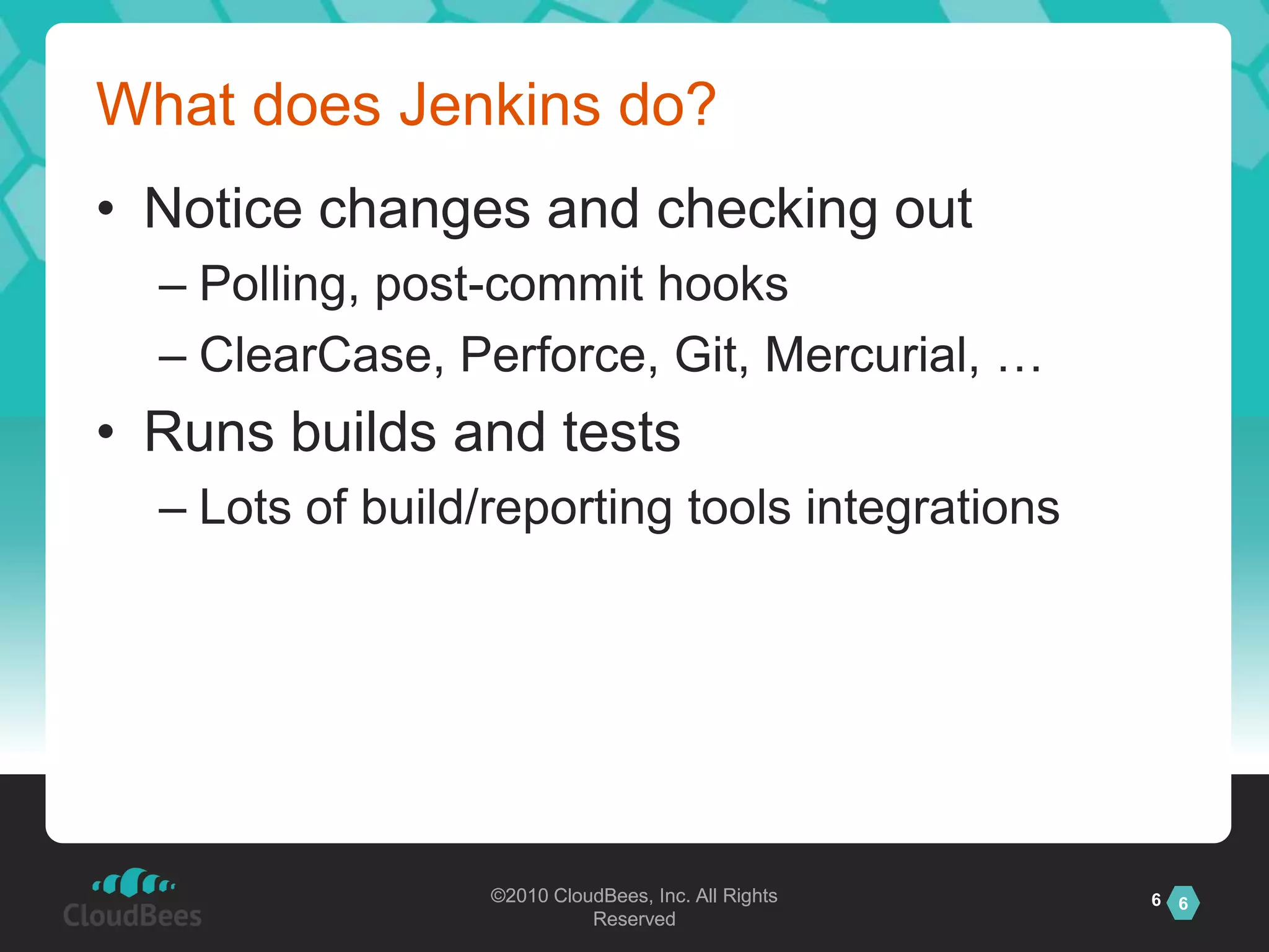 What does Jenkins do?Notice changes and checking outPolling, post-commit hooksClearCase, Perforce, Git, Mercurial, …Runs builds and testsLots of build/reporting tools integrations6