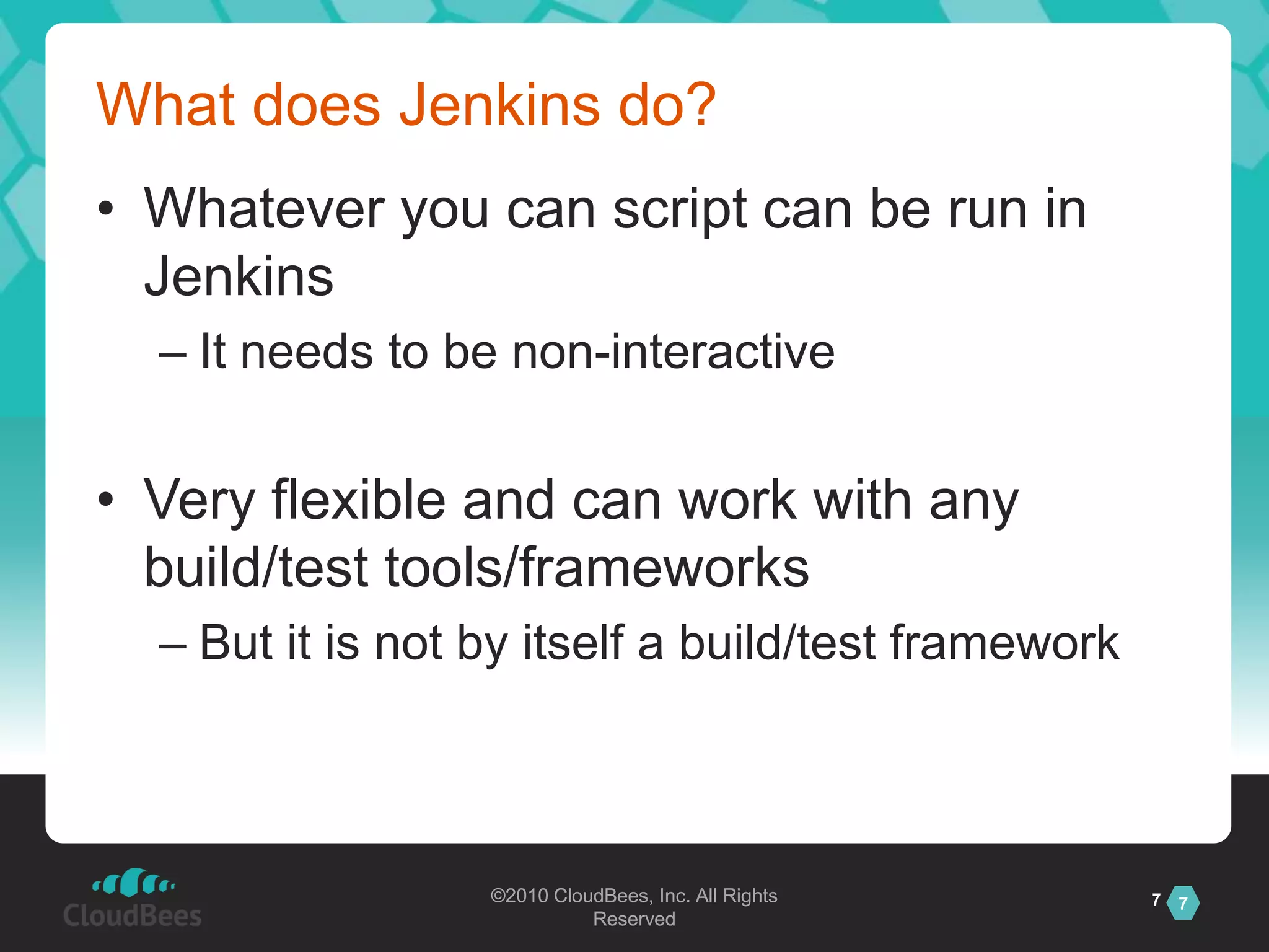 What does Jenkins do?Whatever you can script can be run in JenkinsIt needs to be non-interactiveVery flexible and can work with any build/test tools/frameworksBut it is not by itself a build/test framework7