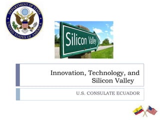 Innovation, Technology, and
Silicon Valley
U.S. CONSULATE ECUADOR

 