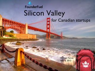Silicon Valley
for Canadian startups
George Favvas
May 8, 2013
 