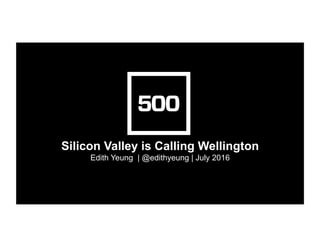 Silicon Valley is Calling Wellington
Edith Yeung | @edithyeung | July 2016
 