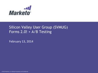 Silicon Valley User Group (SVMUG)
Forms 2.0! + A/B Testing
February 13, 2014

© 2012 Marketo, Inc. Marketo Proprietary and Confidential

 