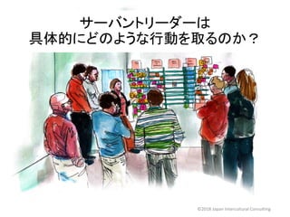 サーバントリーダーは
具体的にどのような行動を取るのか？
©2018 Japan Intercultural Consulting
 
