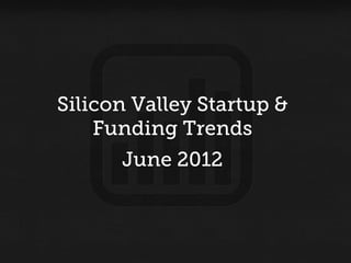 Silicon Valley Startup &
    Funding Trends
      June 2012
 