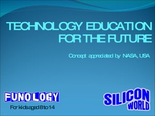 TECHNOLOGY EDUCATION FOR THE FUTURE Concept  appreciated  by  NASA, USA For kids aged 8 to 14 