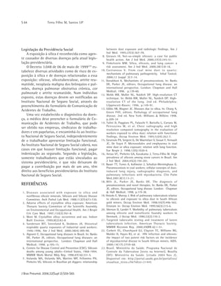 S 64 Terra Filho M, Santos UP
J Bras Pneumol. 2006;32(Supl 2):S59-S65
Legislação da Previdência Social
A exposição à sílica é reconhecida como agen-
te causador de diversas doenças pela atual legis-
lação previdenciária.
O Decreto 3.048 de 06 de maio de 1999(37)
es-
tabelece diversas atividades como de risco de ex-
posição à sílica e de doenças relacionadas a essa
exposição: silicose, silicotuberculose, artrite reu-
matóide, neoplasia maligna dos brônquios e pul-
mões, doença pulmonar obstrutiva crônica, cor
pulmonale e artrite reumatóide. Num indivíduo
exposto, estas doenças devem ser notificadas ao
Instituto Nacional de Seguro Social, através do
preenchimento do formulário de Comunicação de
Acidentes de Trabalho.
Uma vez estabelecido o diagnóstico da doen-
ça, o médico deve preencher o formulário de Co-
municação de Acidentes de Trabalho, que pode
ser obtido nas empresas, sindicatos de trabalha-
dores e em papelarias, e encaminhá-lo ao Institu-
to Nacional de Seguro Social, independentemente
de o trabalhador apresentar limitação funcional.
Ao Instituto Nacional de Seguro Social caberá, nos
casos em que houver limitação funcional, pagar
indenização ao segurado. Segundo a legislação,
somente trabalhadores que estão vinculados ao
sistema previdenciário, e que não deixaram de
pagar a contribuição por mais de um ano, têm
direito aos benefícios previdenciários do Instituto
Nacional de Seguro Social.
REFERÊNCIAS
1. Diseases associated with exposure to silica and
nonfibrous silicate minerals. Silicosis and Silicate Disease
Committee. Arch Pathol Lab Med. 1988;112(7):673-720.
2. Adverse effects of crystalline silica exposure. American
Thoracic Society Committee of the Scientific Assembly
on Environmental and Occupational Health. Am J Respir
Crit Care Med. 1997;155(2):761-8.
3. More M. Crystalline silica: occurrence and use. Indoor
Built Environ. 1999;8(2):82-8
4. Sanderson WT, Steenland K, Deddens JA. Historical
respirable quartz exposures of industrial sand workers:
1946-1996. Am J Ind Med. 2000;38(4):389-98.
5. Algranti E. Occupational lung diseases in Brazil. In: Banks
DE, Parker JE, editors. Occupational lung diseases: an
international perspective. London: Chapman and Hall
Medical; 1998. p.105-15.
6. Centers for Disease Control and Prevention (CDC). Silicosis
deaths among young adults--United States, 1968-1994.
MMWR Morb Mortal Wkly Rep. 1998;47(16):331-5.
7. Holanda MA, Holanda MA, Martins MP, Felismino PH,
Pinheiro VG. Silicosis in Brazilian pit diggers: relationship
between dust exposure and radiologic findings. Am J
Ind Med. 1995;27(3):367-78.
8. Greaves IA. Not-so-simple silicosis: a case for public
health action. Am J Ind Med. 2000;37(3):245-51.
9. Finkelstein MM. Silica, silicosis, and lung cancer: a
risk assessment. Am J Ind Med. 2000;38(1):8-18.
10. Castranova V. From coal mine dust to quartz:
mechanisms of pulmonary pathogenicity. Inhal Toxicol.
2000;12 (suppl 3):7-14.
11. Donaldson K. Mechanisms of pneumoconiosis. In: Banks
DE, Parker JE, editors. Occupational lung disease. an
international perspective. London: Chapman and Hall
Medical; 1998. p.139-60.
12. Webb WR, Muller NL, Naidich DP. High-resolution CT
technique. In: Webb WR, Muller NL, Naidich DP. High-
resolution CT of the lung. 2nd ed. Philadelphia:
Lilppincott-Raven; 1996. p.149-91.
13. Gibbs AR, Wagner JC. Diseases due to silica. In: Churg A,
Green FHY, editors. Pathology of occupational lung
disease. 2nd ed. New York: Williams & Wilkins 1998.
p.209-34
14. Talini D, Paggiaro PL, Falaschi F, Battolla L, Carrara M,
Petrozzino M, et al. Chest radiography and high
resolution computed tomography in the evaluation of
workers exposed to silica dust: relation with functional
findings. Occup Environ Med. 1995;52(4):262-7.
15. Gevenois PA, Sergent G, De Maertelaer V, Gouat F, Yernault
JC, De Vuyst P. Micronodules and emphysema in coal
mine dust or silica exposure: relation with lung function.
Eur Respir J. 1998;12(5):1020-4.
16. Antao VC, Pinheiro GA, Kavakama J, Terra-Filho M. High
prevalence of silicosis among stone carvers in Brazil. Am
J Ind Med. 2004;45(2):194-201.
17. Bauer TT, Torres A, Kollmeier J, Schultze-Werninghaus G.
Pneumoconiosis in coal workers: cellular concepts of dust-
induced lung injury, radiographic diagnosis, and
pulmonary infections with mycobacteria. Clin Pulm
Med.2001;8(1):13-21.
18. Wilt JL, Parker JE, Banks DE. The diagnosis of
pneumoconiosis and novel therapies. In: Banks DE, Parker
JE, editors. Occupational lung disease. London: Chapman
& Hall Medical; 1998. p.119-38.
19. Hnizdo E, Murray J. Risk of pulmonary tuberculosis relative
to silicosis and exposure to silica dust in South African
gold miners. Occup Environ Med. 1998;55(7):496-502.
Erratum in: Occup Environ Med. 1999;56(3):215-6.
20. Sherson D, Lander F. Morbidity of pulmonary tuberculosis
among silicotic and nonsilicotic foundry workers in
Denmark. J Occup Med. 1990;32(2):110-3.
21. Targeted tuberculin testing and treatment of latent
tuberculosis infection. American Thoracic Society.
MMWR Recomm Rep. 2000;49(RR-6):1-51.
22. Corbett EL, Churchyard GJ, Clayton TC, Williams BG,
Mulder D, Hayes RJ, et al. HIV infection and silicosis:
the impact of two potent risk factors on the incidence
of mycobacterial disease in South African miners. AIDS.
2000;14(17):2759-68.
23. Brasil. Ministério da Saúde. Programa Nacional de
Controle da Tuberculose [texto na Internet]. Brasília
(DF): Ministério da Saúde. [citado 2004 Nov 2].
Disponível em: http://portal.saude.gov.br/portal/svs/
visualizar_texto.cfm?idtxt=21445
 