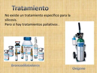 No existe un tratamiento específico para la silicosis. Pero si hay tratamientos paliativos .