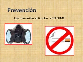 Use mascarillas anti polvo y NO FUME