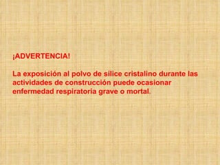 ¡ADVERTENCIA! La exposición al polvo de sílice cristalino durante las actividades de construcción puede ocasionar enfermedad respiratoria grave o mortal .