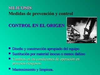 SILICOSIS Medidas de prevención y control <ul><li>CONTROL EN EL ORIGEN </li></ul><ul><li>Diseño y construcción apropiado d...