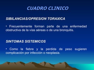 CUADRO CLINICO

SIBILANCIAS/OPRESION TORAXICA

• Frecuentemente forman parte de una enfermedad
obstructiva de la vías aére...