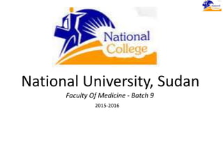 National University, Sudan
Faculty Of Medicine - Batch 9
2015-2016
 