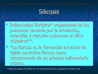Silicosis <ul><li>Enfermedad fibrótica* ocupacional de los pulmones causada por la inhalación, retención y reacción pulmon...