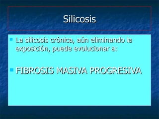 Silicosis <ul><li>La silicosis crónica, aún eliminando la exposición, puede evolucionar a: </li></ul><ul><li>FIBROSIS MASI...