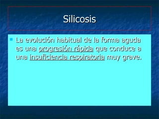 Silicosis <ul><li>La evolución habitual de la forma aguda es una  progresión rápida  que conduce a una  insuficiencia resp...