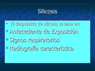 Silicosis <ul><li>El diagnóstico de silicosis se basa en: </li></ul><ul><li>Antecedente de Exposición </li></ul><ul><li>Si...