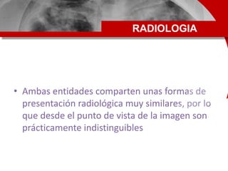 • Ambas entidades comparten unas formas de
presentación radiológica muy similares, por lo
que desde el punto de vista de l...