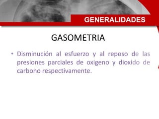 GASOMETRIA
• Disminución al esfuerzo y al reposo de las
presiones parciales de oxigeno y dioxido de
carbono respectivament...