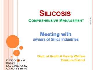 SILICOSIS
COMPREHENSIVE MANAGEMENT
Dept. of Health & Family Welfare
Bankura District
1
29/11/2016
Dr.P.K.Das C.M.O.H
Bankura
Dr.A.Mondal Act. Dy
C.M.O.H-II Bankura
 