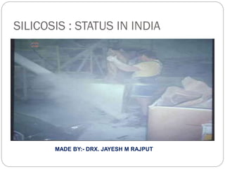 SILICOSIS : STATUS IN INDIA
MADE BY:- DRX. JAYESH M RAJPUT
 